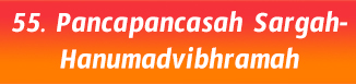 55. Pancapancasah Sargah-Hanumadvibhramah